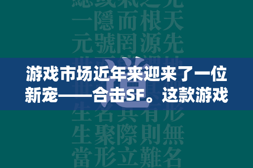 游戏市场近年来迎来了一位新宠——合击SF。这款游戏以其独特的玩法和创新的系统，迅速吸引了大量玩家的关注和喜爱。接下来，我们将从多个方面深入探讨合击SF的魅力所在以及其背后的设计理念。  第1张