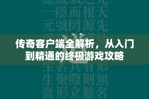 传奇客户端全解析，从入门到精通的终极游戏攻略  第2张