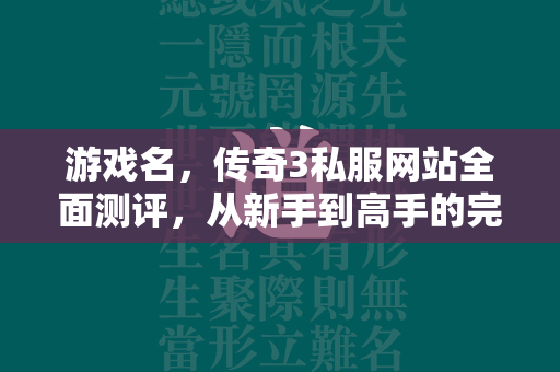 游戏名，传奇3私服网站全面测评，从新手到高手的完全攻略  第1张