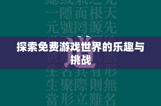 探索免费游戏世界的乐趣与挑战