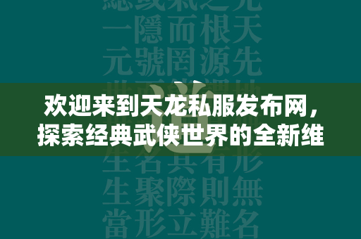 欢迎来到天龙私服发布网，探索经典武侠世界的全新维度  第1张