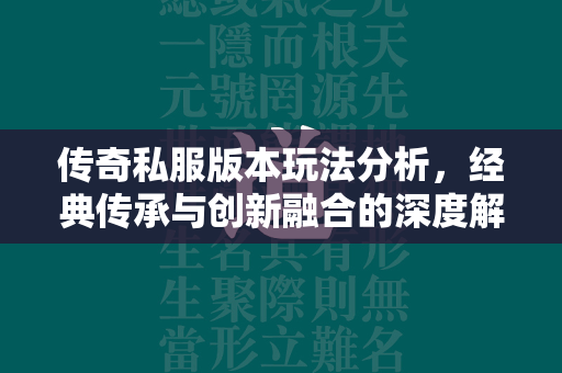 传奇私服版本玩法分析，经典传承与创新融合的深度解析