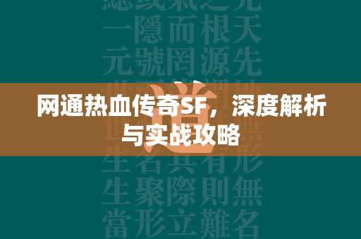 网通热血传奇SF，深度解析与实战攻略