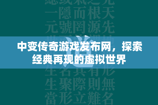 中变传奇游戏发布网，探索经典再现的虚拟世界