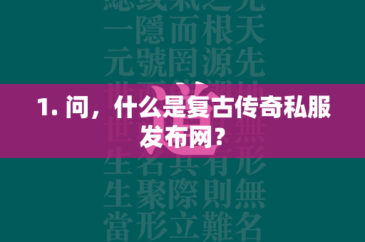 1. 问，什么是复古传奇私服发布网？