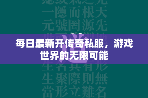 每日最新开传奇私服，游戏世界的无限可能  第1张