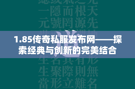 1.85传奇私服发布网——探索经典与创新的完美结合  第1张