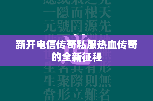 新开电信传奇私服热血传奇的全新征程  第1张