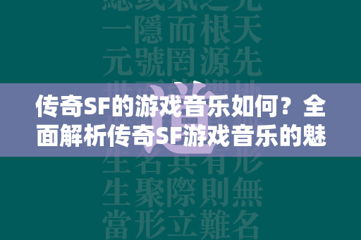 传奇SF的游戏音乐如何？全面解析传奇SF游戏音乐的魅力  第1张