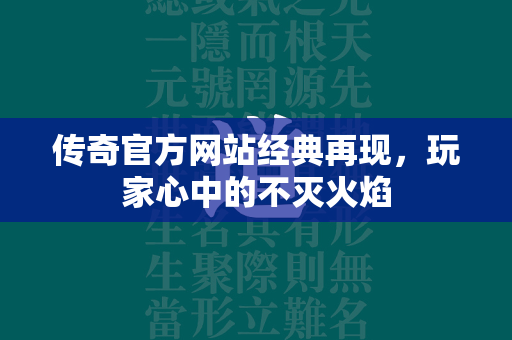 传奇官方网站经典再现，玩家心中的不灭火焰  第1张