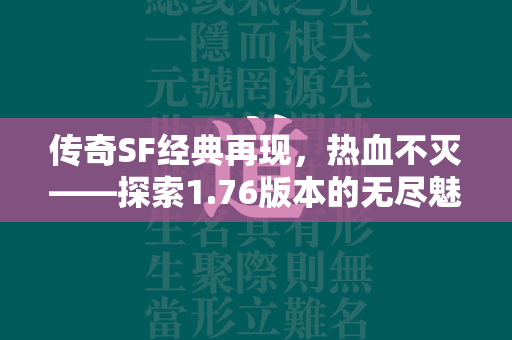 传奇SF经典再现，热血不灭——探索1.76版本的无尽魅力  第1张