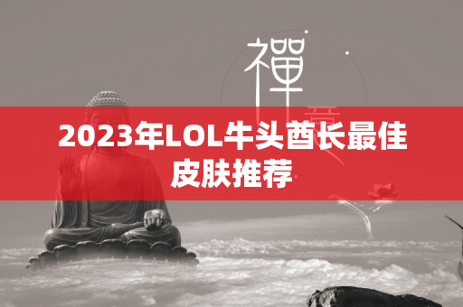 2023年LOL牛头酋长最佳皮肤推荐  第4张