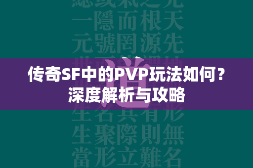 传奇SF中的PVP玩法如何？深度解析与攻略