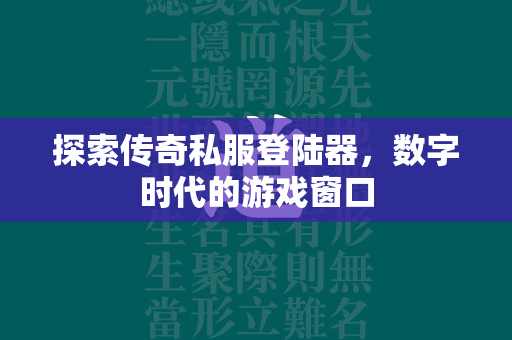 探索传奇私服登陆器，数字时代的游戏窗口