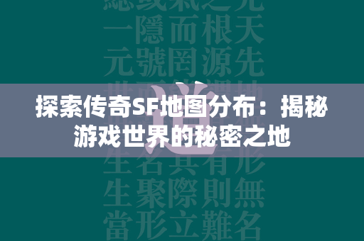 探索传奇SF地图分布：揭秘游戏世界的秘密之地  第1张