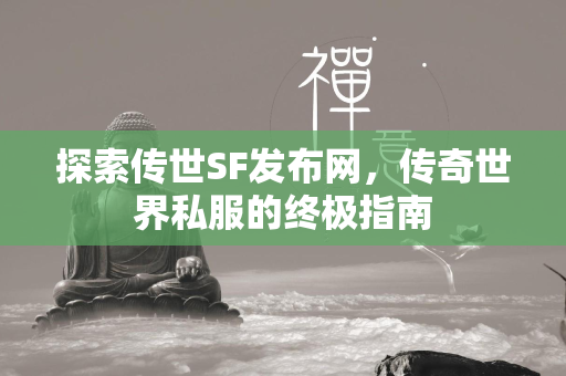 探索传世SF发布网，传奇世界私服的终极指南