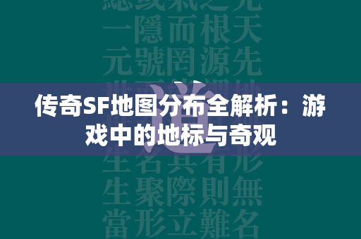 传奇SF地图分布全解析：游戏中的地标与奇观