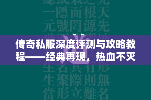 传奇私服深度评测与攻略教程——经典再现，热血不灭