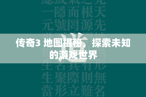 传奇3 地图揭秘，探索未知的游戏世界