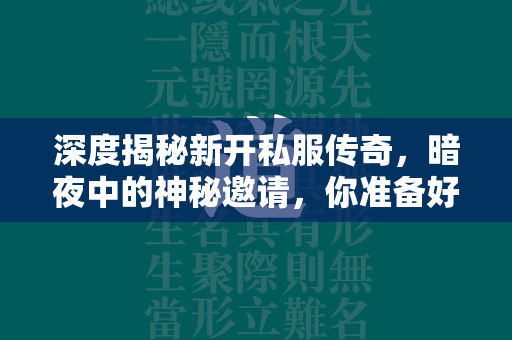 深度揭秘新开私服传奇，暗夜中的神秘邀请，你准备好了吗？  第1张