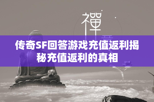 传奇SF回答游戏充值返利揭秘充值返利的真相