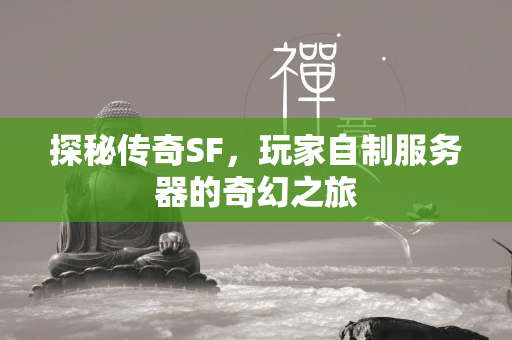 探秘传奇SF，玩家自制服务器的奇幻之旅