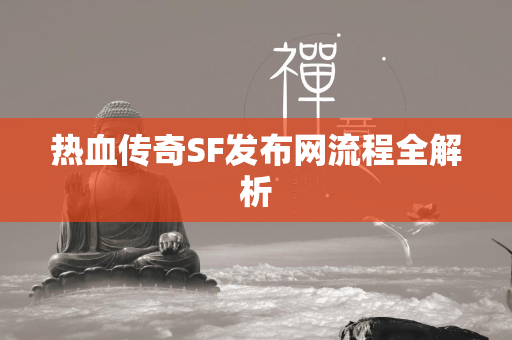 热血传奇SF发布网流程全解析