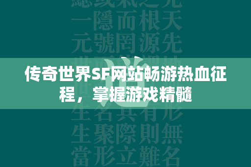 传奇世界SF网站畅游热血征程，掌握游戏精髓  第2张