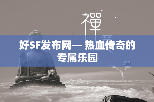 好SF发布网— 热血传奇的专属乐园