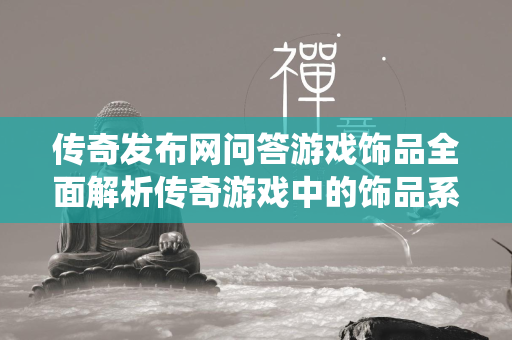 传奇发布网问答游戏饰品全面解析传奇游戏中的饰品系统  第2张