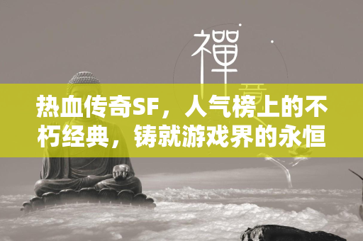 热血传奇SF，人气榜上的不朽经典，铸就游戏界的永恒传奇