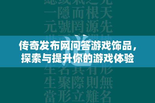 传奇发布网问答游戏饰品，探索与提升你的游戏体验