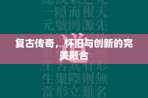 复古传奇，怀旧与创新的完美融合