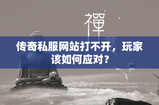 传奇私服网站打不开，玩家该如何应对？  第2张