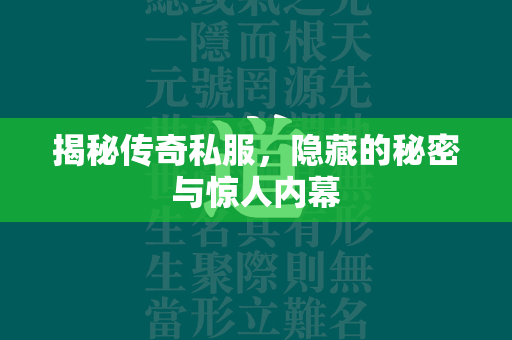 揭秘传奇私服，隐藏的秘密与惊人内幕