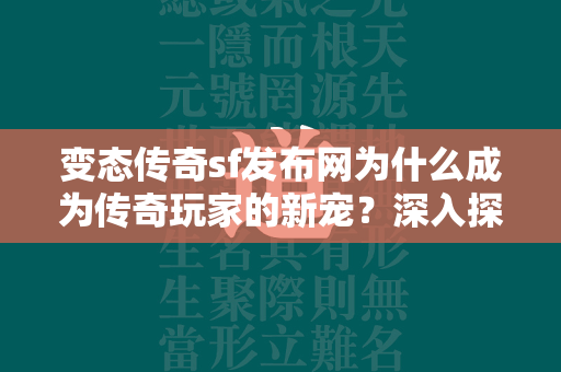 变态传奇sf发布网为什么成为传奇玩家的新宠？深入探究其魅力所在  第2张