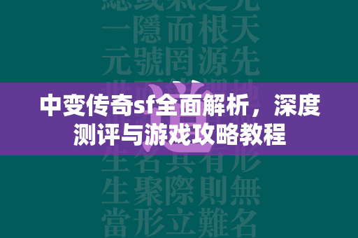 中变传奇sf全面解析，深度测评与游戏攻略教程