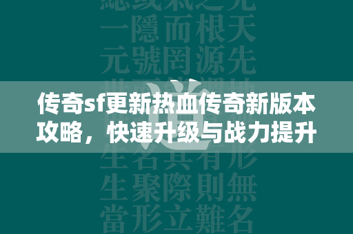 传奇sf更新热血传奇新版本攻略，快速升级与战力提升全解析  第2张