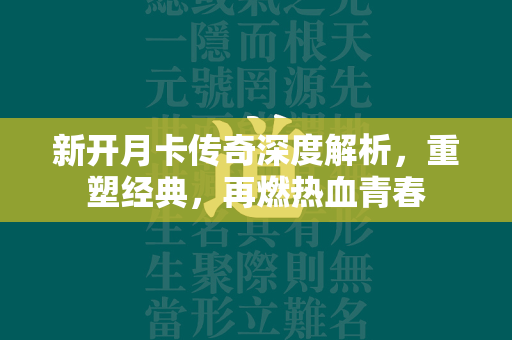 新开月卡传奇深度解析，重塑经典，再燃热血青春  第1张