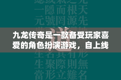 九龙传奇是一款备受玩家喜爱的角色扮演游戏，自上线以来吸引了大量玩家。本文将围绕如何提升角色战斗力这一主题，深入探讨九龙传奇的游戏机制和策略，帮助玩家在游戏中取得更好的成绩。  第1张