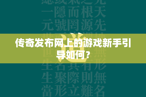 传奇发布网上的游戏新手引导如何？  第2张