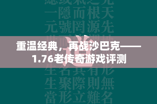 重温经典，再战沙巴克——1.76老传奇游戏评测