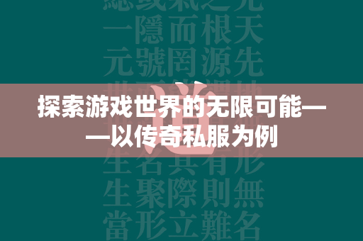 探索游戏世界的无限可能——以传奇私服为例