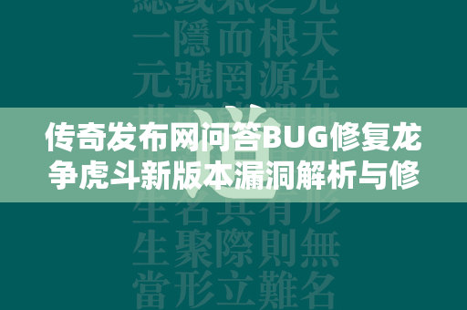 传奇发布网问答BUG修复龙争虎斗新版本漏洞解析与修复指南  第2张