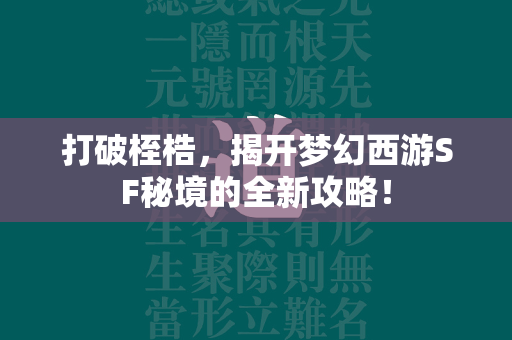 打破桎梏，揭开传奇SF秘境的全新攻略！  第3张