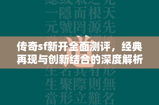 传奇sf新开全面测评，经典再现与创新结合的深度解析  第1张