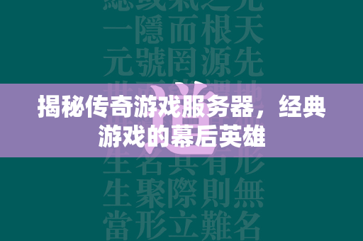 揭秘传奇游戏服务器，经典游戏的幕后英雄