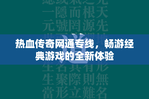 热血传奇网通专线，畅游经典游戏的全新体验  第1张