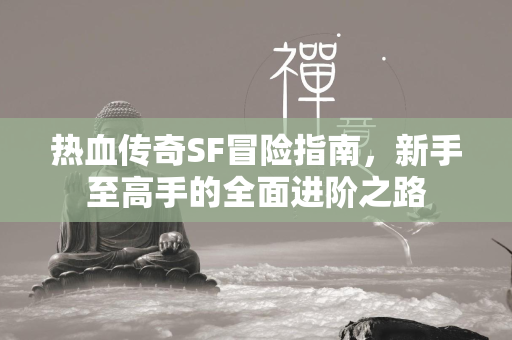 热血传奇SF冒险指南，新手至高手的全面进阶之路  第1张