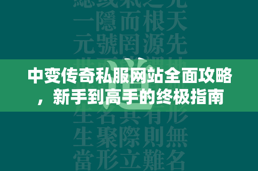 中变传奇私服网站全面攻略，新手到高手的终极指南  第1张